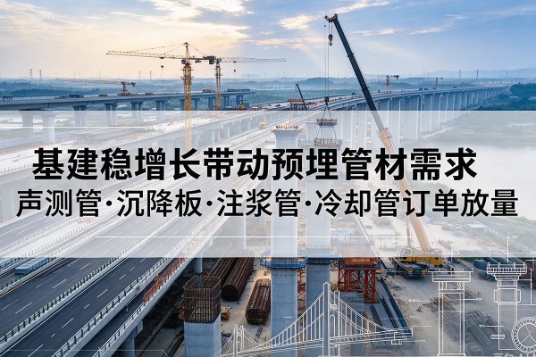 金林基建稳增长带动预埋监测管材需求,声测管、沉降板、注浆管订单持续放量